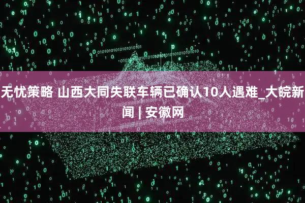 无忧策略 山西大同失联车辆已确认10人遇难_大皖新闻 | 安徽网
