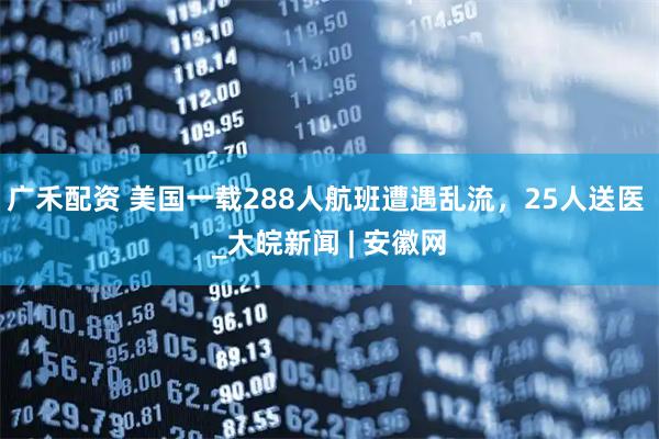 广禾配资 美国一载288人航班遭遇乱流，25人送医 _大皖新闻 | 安徽网