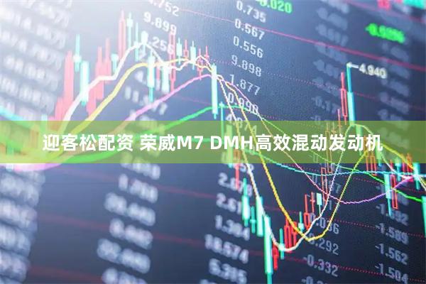 迎客松配资 荣威M7 DMH高效混动发动机