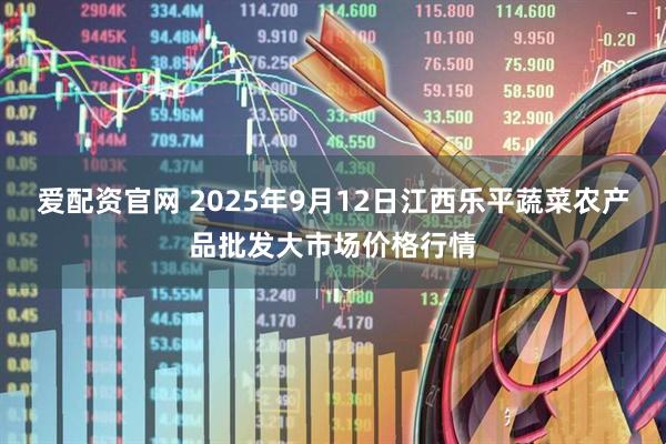 爱配资官网 2025年9月12日江西乐平蔬菜农产品批发大市场价格行情