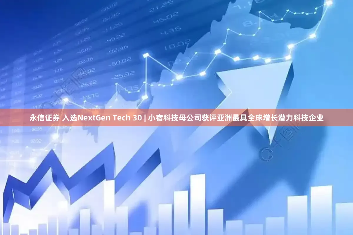 永信证券 入选NextGen Tech 30 | 小宿科技母公司获评亚洲最具全球增长潜力科技企业
