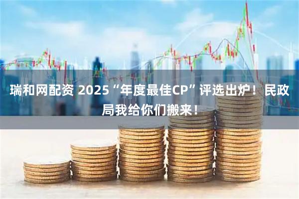 瑞和网配资 2025“年度最佳CP”评选出炉！民政局我给你们搬来！