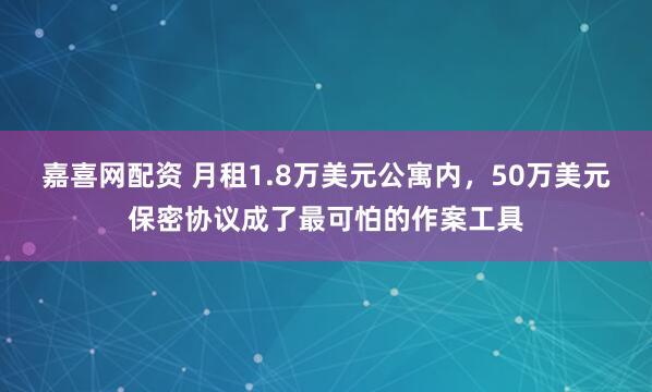 嘉喜网配资 月租1.8万美元公寓内，50万美元保密协议成了最可怕的作案工具