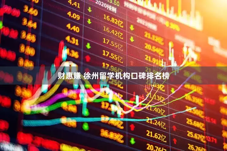 财惠赚 徐州留学机构口碑排名榜