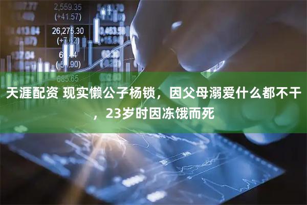 天涯配资 现实懒公子杨锁，因父母溺爱什么都不干，23岁时因冻饿而死